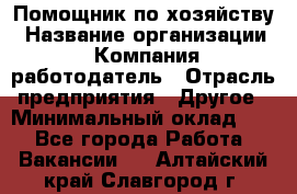 Помощник по хозяйству › Название организации ­ Компания-работодатель › Отрасль предприятия ­ Другое › Минимальный оклад ­ 1 - Все города Работа » Вакансии   . Алтайский край,Славгород г.